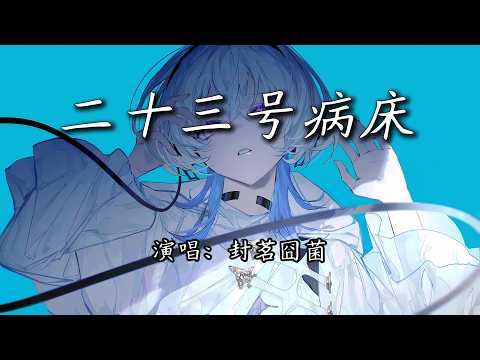 封茗囧菌 - 二十三号病床『我 操控麻木的四肢去寻找，我 靠着模糊的意识开了窍。』【4K | 动态歌词MV】