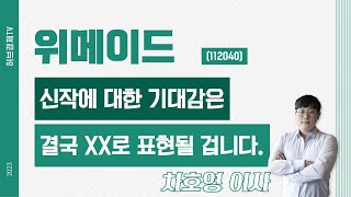 위메이드 (112040) - 신작에 대한 기대감은 결국 XX로 표현될 겁니다.