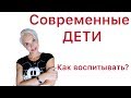 ЧТО СТАЛО С НАШИМИ ДЕТЬМИ? КАК ИХ ВОСПИТЫВАТЬ?