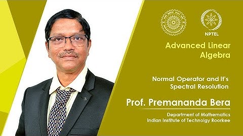 Lecture 58 | Normal Operator and It’s Spectral Resolution | Prof Premananda Bera | IIT Roorkee|NPTEL