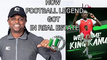 How/Why Kanu Nwankwo an African Football Legend is Building a Real Estate Empire in Nigeria.