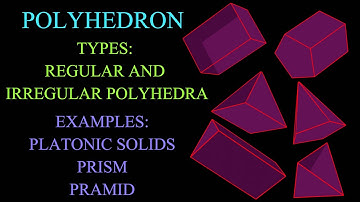 POLYHEDRON: TYPES(REGULAR & IRREGULAR) AND EXAMPLES(PLATONIC SOLIDS, PRISM & PYRAMID) OF POLYHEDRA