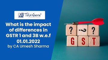 What is the impact of differences in GSTR 1 and 3B w.e.f 01.01.2022- CA Umesh Sharma
