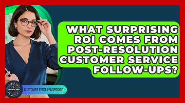 What Surprising ROI Comes From Post-resolution Customer Service Follow-ups?