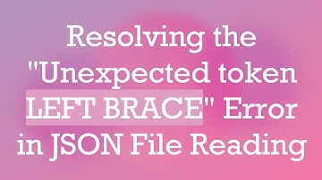 Resolving the "Unexpected token LEFT BRACE" Error in JSON File Reading