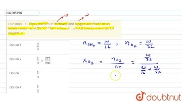 Equal masses of methane and oxygen are mixed in an empty container at 25^(@)C. The fraction of t...