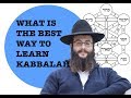 WHAT IS THE BEST WAY TO LEARN KABBALAH?