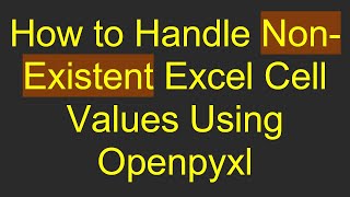 How to Handle Non-Existent Excel Cell Values Using Openpyxl Guide