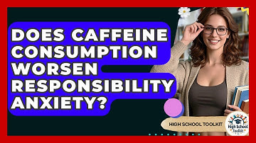 Does Caffeine Consumption Worsen Responsibility Anxiety? - High School Toolkit