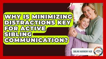 Why Is Minimizing Distractions Key For Active Sibling Communication? - Sibling Harmony Hub