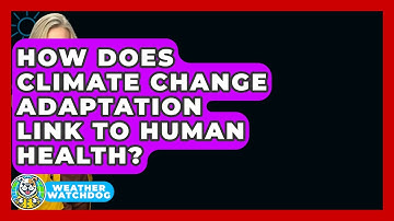 How Does Climate Change Adaptation Link To Human Health? - Weather Watchdog