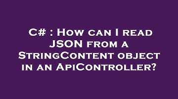 C# : How can I read JSON from a StringContent object in an ApiController?