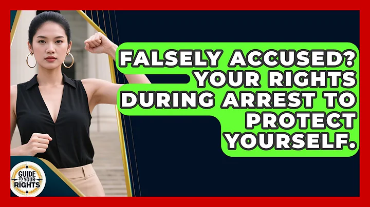 Falsely Accused? Your Rights During Arrest To Protect Yourself. - Guide To Your Rights