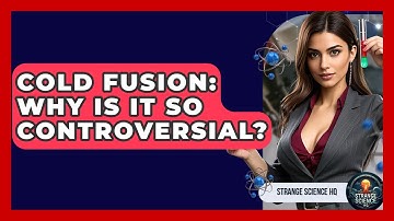 Cold Fusion: Why Is It So Controversial? - Strange Science HQ