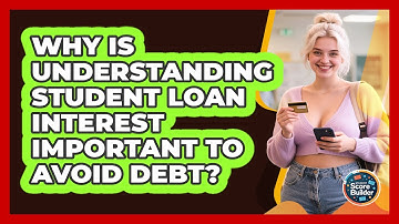Why Is Understanding Student Loan Interest Important To Avoid Debt? - Student Score Builder