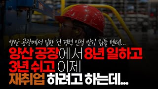 (※시청자사연, 고구마사연) 양산 공장에서 8년 일하고 3년 쉬고 이제 재취업 하려고 하는데 아는 게 없습니다. 어쩌면 좋을까요?