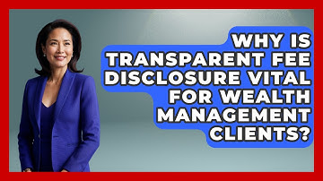 Why Is Transparent Fee Disclosure Vital For Wealth Management Clients? - Wealth Advisor Success Hub
