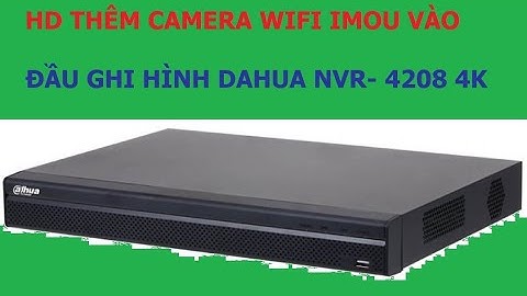 HD THÊM CAMERA WIFI IMOU VÀO ĐẦU GHI HÌNH DAHUA NVR- 4208 4K -KHANG NHẬT STORE - CAMERA, LAPTOP