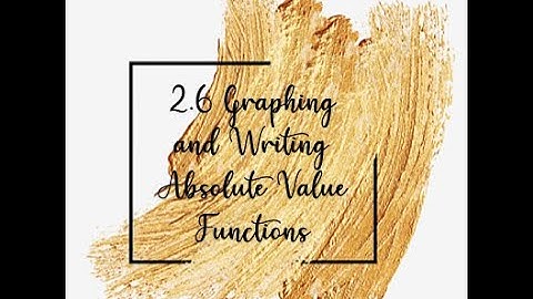 2.6 Graphing Absolute Value Functions