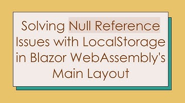Solving Null Reference Issues with LocalStorage in Blazor WebAssembly