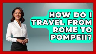 How Do I Travel From Rome To Pompeii? - The Rail and Cruise Experts