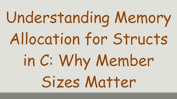 Understanding Memory Allocation for Structs in C: Why Member Sizes Matter