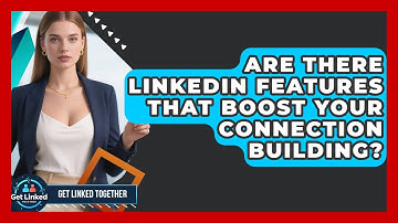 Are There LinkedIn Features That Boost Your Connection Building? - Get Linked Together