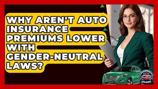 Why Aren&#39;t Auto Insurance Premiums Lower With Gender-neutral Laws? - Auto Coverage Explained