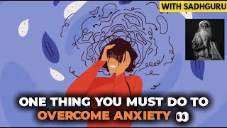 One Thing You Must Do to Overcome Anxiety  Sadhguru