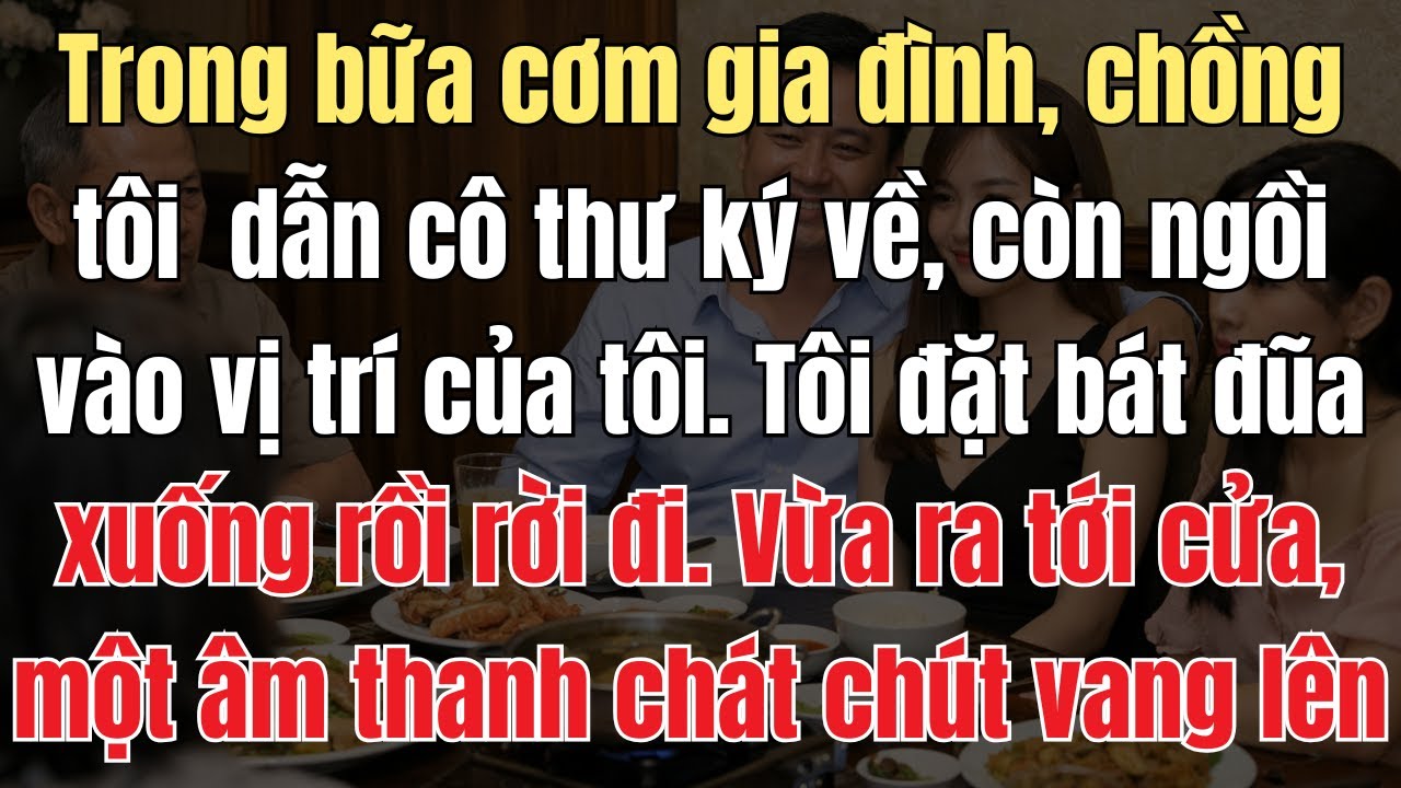 Trong bữa cơm gia đình, chồng tôi  dẫn cô thư ký về, còn ngồi vào vị trí của tôi  Tôi đặt bát đũa xu