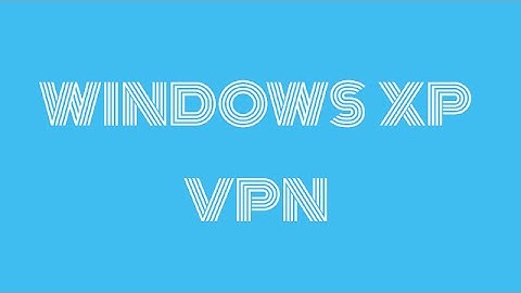How to Setup VPN Connections in Windows XP