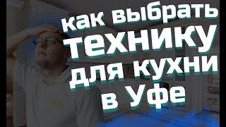 Как выбрать технику для кухни в Уфе. Чек-лист по пунктам как выбрать кухонную технику.