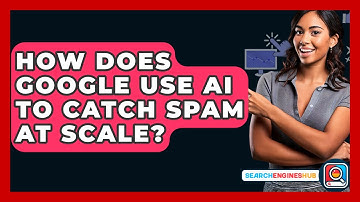 How Does Google Use AI To Catch Spam At Scale? - SearchEnginesHub.com
