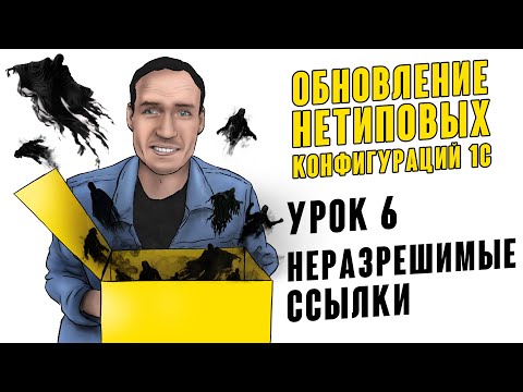 ОБНОВЛЕНИЕ НЕТИПОВЫХ КОНФИГУРАЦИЙ 1С. УРОК 6. НЕРАЗРЕШИМЫЕ ССЫЛКИ