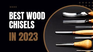 The Best Wood Chisels 2023 - What Are They?