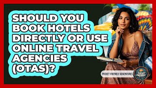 Should You Book Hotels Directly Or Use Online Travel Agencies (OTAs)? - Pocket Friendly Adventures