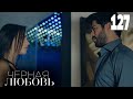 Черная любовь | Серия 127 | Турецкие сериалы