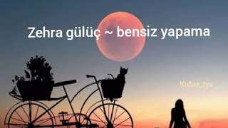 Zehra gülüç ~ bensiz yapama (şarkı sözleri) Resimi