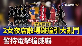 2女夜店散場碰撞引大亂鬥 警持電擊槍威嚇