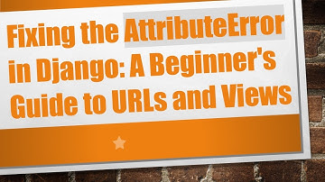 Fixing the AttributeError in Django: A Beginner