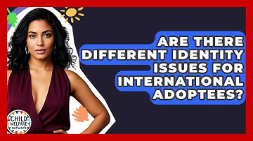 Are There Different Identity Issues For International Adoptees? - Child Welfare Network