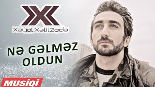 Xəyal Xəlilzadə - Nə Gəlməz Oldun