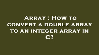 Array : How to convert a double array to an integer array in C?