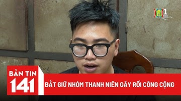 Bắt giữ nhóm thanh niên gây rối công cộng | Bản tin 141 | Tin nóng