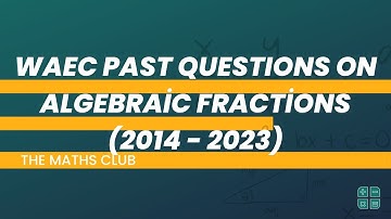 WAEC Past Question on Algebraic Fractions (2014 - 2023) | The Maths Club