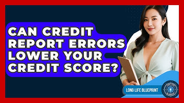 Can Credit Report Errors Lower Your Credit Score? - Long Life Blueprint
