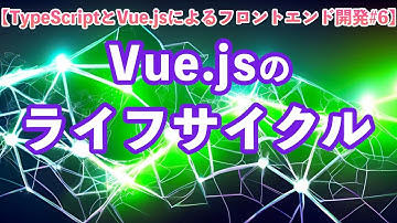 【TypeScriptとVue.jsによるフロントエンド開発#6】Vue.jsのライフサイクル