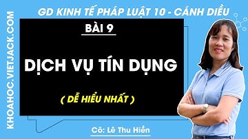 Kinh tế Pháp luật 10 Cánh diều Bài 9: Dịch vụ tín dụng - Giải KTPL 10 - Cô Hiền (DỄ HIỂU NHẤT)