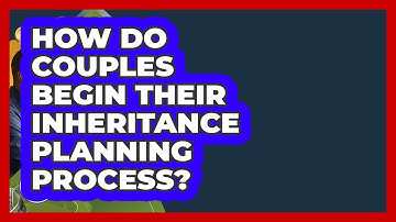 How Do Couples Begin Their Inheritance Planning Process? - Couples Cash Course
