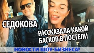 АННА СЕДОКОВА РАССКАЗАЛА КАКОЙ БАСКОВ В ПОСТЕЛИ АННА СЕДОКОВА РАССКАЗАЛА КАКОЙ БАСКОВ В ПОСТЕЛИ